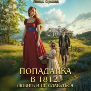 Попаданка в 1812: Любить и не сдаваться