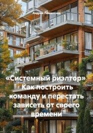 «Системный риэлтор»   Как построить команду и перестать зависеть от своего времени