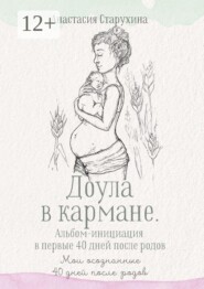 Доула в кармане. Альбом-инициация в первые 40 дней после родов. Мои осознанные сорок дней после родов