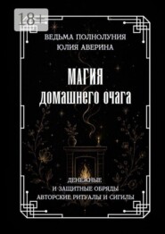 Магия домашнего очага. Денежные и защитные обряды. Авторские ритуалы и сигилы