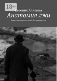 Анатомия лжи. Искусство понимать людей без лишних слов