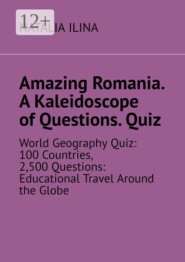Amazing Romania. A Kaleidoscope of Questions. Quiz. World Geography Quiz: 100 Countries, 2,500 Questions: Educational Travel Around the Globe