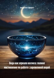 Вода как зеркало космоса: полное наставление по работе с заряженной водой