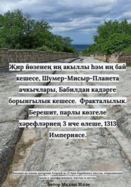 Җир йөзенең иң акыллы һәм иң бай кешесе, Шумер-Мисыр-Планета ачкычлары, Бабилдан кадәрге борынгылык кешесе.  Фракталылык. Берешит, парлы көзгеле хәрефләрнең 3 нче өлеше, 1313 Империясе