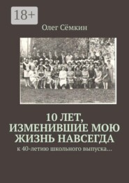 10 лет, изменившие мою жизнь навсегда. к 40-летию школьного выпуска…