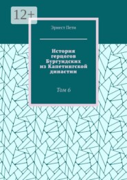 История герцогов Бургундских из Капетингской династии. Том 6