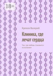 Клиника, где лечат сердца. Там, где любовь становится испытанием