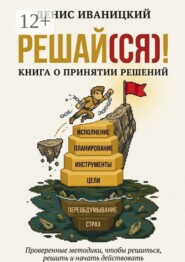 Решай (ся)! Книга о принятии решений