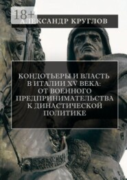 Кондотьеры и власть в Италии XV века: от военного предпринимательства к династической политике