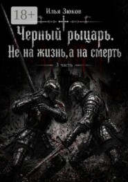 Роман. Черный рыцарь. Не на жизнь, а на смерть. 3 часть