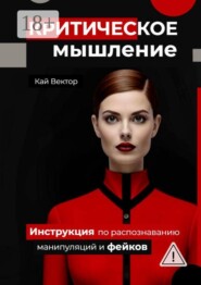 Критическое мышление. Инструкция по распознаванию манипуляций и фейков