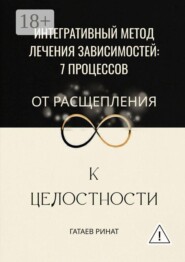 Интегративный метод лечения зависимостей: 7 процессов от расщепления к целостности
