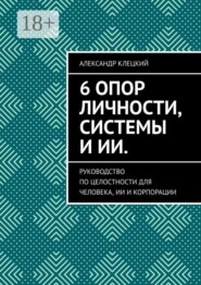 6 опор личности, системы и ИИ. Руководство по целостности для человека, ИИ и корпорации