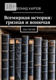 Всемирная история: грязная и вонючая. Том третий