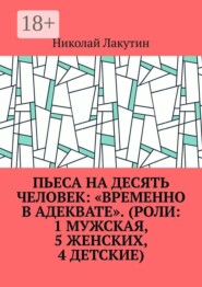 Пьеса на десять человек: «Временно в адеквате». (Роли: 1 мужская, 5 женских, 4 детские)