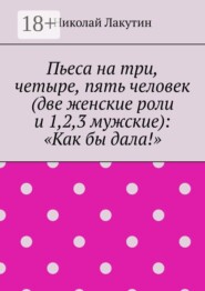 Пьеса на три, четыре, пять человек (две женские роли и 1,2,3 мужские): «Как бы дала!»