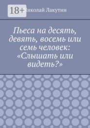 Пьеса на десять, девять, восемь или семь человек: «Слышать или видеть?»