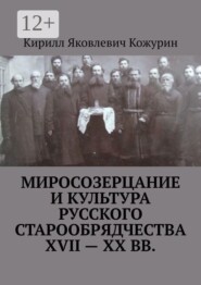 Миросозерцание и культура русского старообрядчества XVII—XX вв.