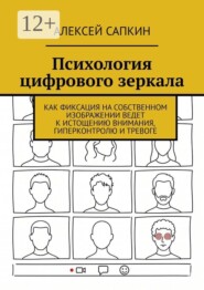 Психология цифрового зеркала. Как фиксация на собственном изображении ведет к истощению внимания, гиперконтролю и тревоге