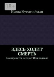 Здесь ходит смерть. Вам нравится чердак? Или подвал?