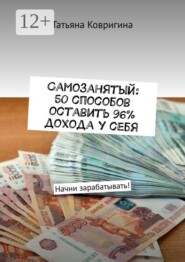Самозанятый: 50 способов оставить 96% дохода у себя. Начни зарабатывать!