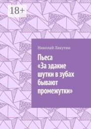 Пьеса «За эдакие шутки в зубах бывают промежутки»