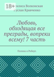 Любовь, обходящая все преграды, вопреки всему! 7 часть. Полина и Роберт