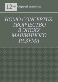 Homo conceptus. Творчество в эпоху машинного разума