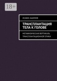 Трансплантация тела к голове. Метафизическая вертикаль трансплантационной этики