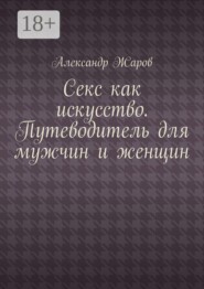 Секс как искусство. Путеводитель для мужчин и женщин