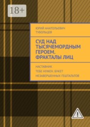 Суд над тысячемордным героем. Фракталы лиц. Наставник тебе нужен. Букет незавершенных гештальтов