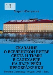Сказание о Вселенской битве света и тьмы в Салехарде на льду реки Преображенки. Москва-Салехард-Лондон, 2025—26гг.