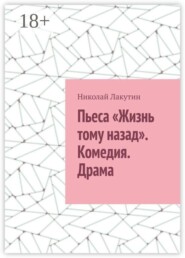Пьеса «Жизнь тому назад». Комедия. Драма
