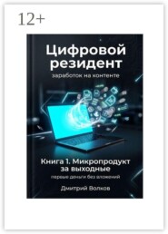 Книга 1. Микропродукт за выходные. Первые деньги без вложений. Цифровой резидент. Заработок на контенте
