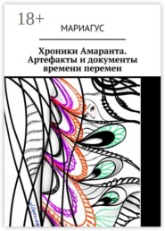 Хроники Амаранта. Артефакты и документы времени перемен. Часть первая