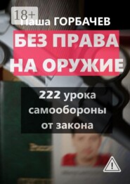 Без права на оружие. 222 урока самообороны от закона