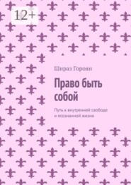 Право быть собой. Путь к внутренней свободе и осознанной жизни