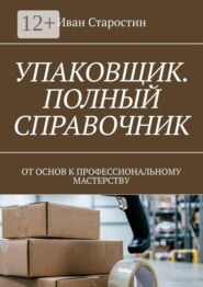 Упаковщик. Полный справочник. От основ к профессиональному мастерству