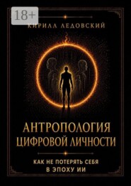 Антропология цифровой личности. Как не потерять себя в эпоху ИИ