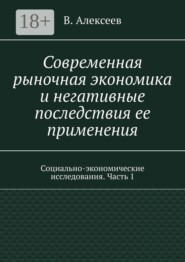 Современная рыночная экономика и негативные последствия ее применения. Социально-экономические исследования. Часть 1