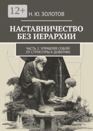 НАСТАВНИЧЕСТВО БЕЗ ИЕРАРХИИ. Часть 2. Управляй собой: от структуры к доверию