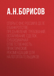 Споры с ФНС России в деле о банкротстве: предъявление требований, оспаривание сделок, субсидиарная ответственность. Практические рекомендации для налогоплательщиков