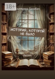 История, которой не было. Рассказ