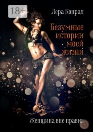 Безумные истории моей жизни. Женщина вне правил