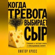 Когда тревога выбирает сыр. Смешная и честная книга о повседневной панике