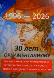 30 лет орнаментализму: 1996 — 2026. Беседа с Алексеем Акиндиновым о творчестве и открытии нового стиля в изобразительном искусстве". Под ред. Л. Г. Серебряковой