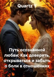 «Путь осознанной любви: Как доверять, открываться и забыть о боли в отношениях»