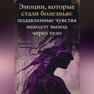 Эмоции, которые стали болезнью: Подавленные чувства находят выход через тело