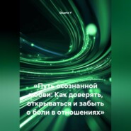«Путь осознанной любви: Как доверять, открываться и забыть о боли в отношениях»