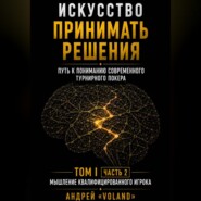 ИСКУССТВО ПРИНИМАТЬ РЕШЕНИЯ. Путь к пониманию современного турнирного покера. Том 1 Часть 2. "МЫШЛЕНИЕ КВАЛИФИЦИРОВАННОГО ИГРОКА"
